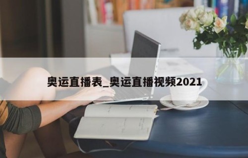 奥运直播表_奥运直播视频2021