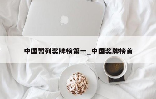 中国暂列奖牌榜第一_中国奖牌榜首