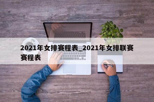 2021年女排赛程表_2021年女排联赛赛程表