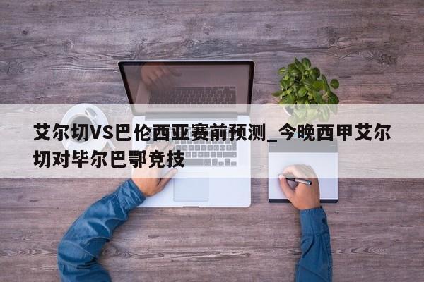 艾尔切VS巴伦西亚赛前预测_今晚西甲艾尔切对毕尔巴鄂竞技
