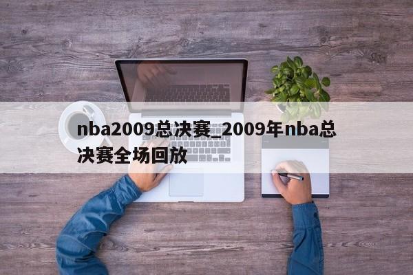 nba2009总决赛_2009年nba总决赛全场回放
