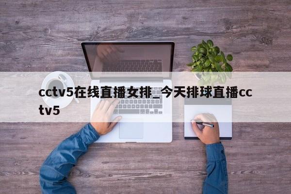 cctv5在线直播女排_今天排球直播cctv5