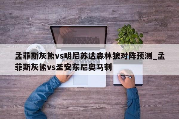 孟菲斯灰熊vs明尼苏达森林狼对阵预测_孟菲斯灰熊vs圣安东尼奥马刺