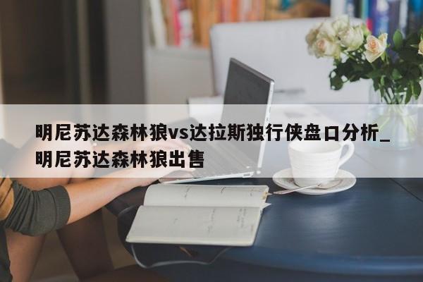 明尼苏达森林狼vs达拉斯独行侠盘口分析_明尼苏达森林狼出售