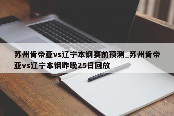 苏州肯帝亚vs辽宁本钢赛前预测_苏州肯帝亚vs辽宁本钢昨晚25日回放