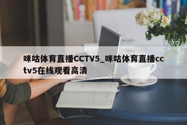 咪咕体育直播CCTV5_咪咕体育直播cctv5在线观看高清