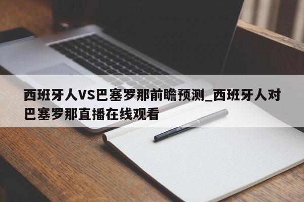 西班牙人VS巴塞罗那前瞻预测_西班牙人对巴塞罗那直播在线观看