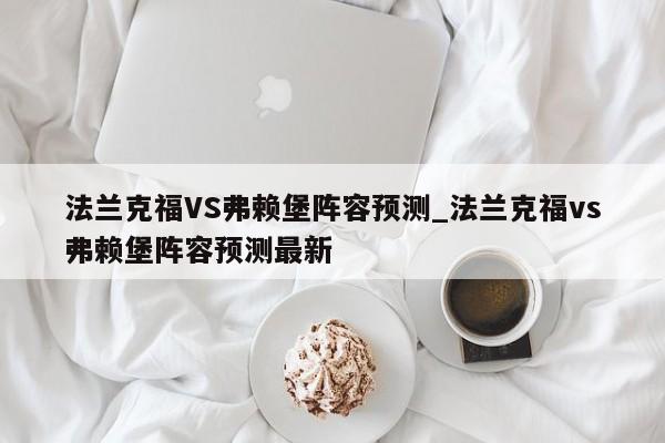 法兰克福VS弗赖堡阵容预测_法兰克福vs弗赖堡阵容预测最新