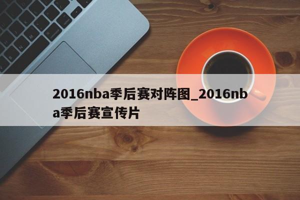 2016nba季后赛对阵图_2016nba季后赛宣传片