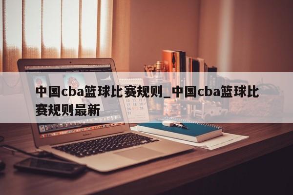 中国cba篮球比赛规则_中国cba篮球比赛规则最新