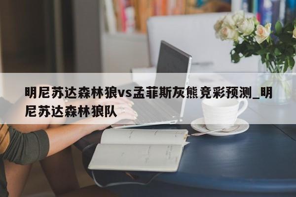 明尼苏达森林狼vs孟菲斯灰熊竞彩预测_明尼苏达森林狼队