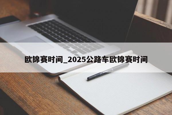 欧锦赛时间_2025公路车欧锦赛时间