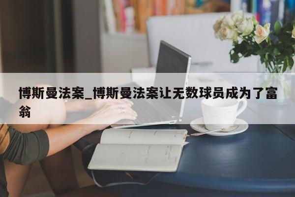 博斯曼法案_博斯曼法案让无数球员成为了富翁