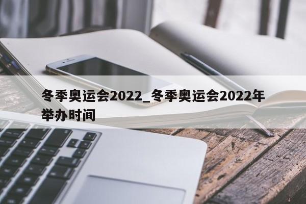 冬季奥运会2022_冬季奥运会2022年举办时间