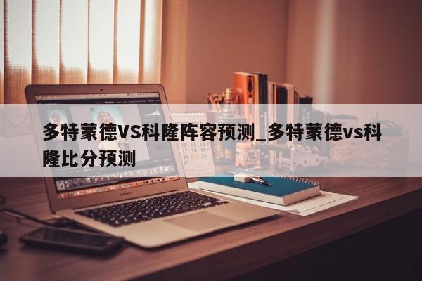 多特蒙德VS科隆阵容预测_多特蒙德vs科隆比分预测