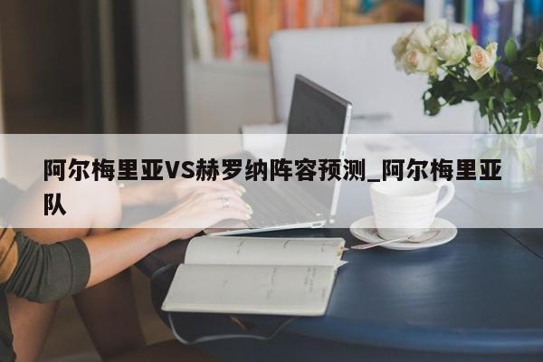 阿尔梅里亚VS赫罗纳阵容预测_阿尔梅里亚队
