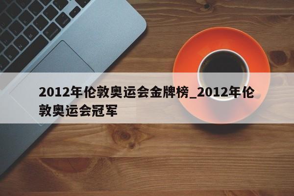 2012年伦敦奥运会金牌榜_2012年伦敦奥运会冠军