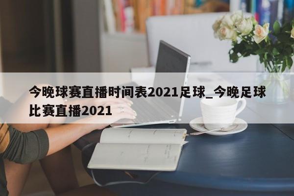 今晚球赛直播时间表2021足球_今晚足球比赛直播2021