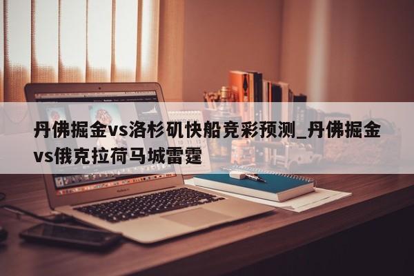 丹佛掘金vs洛杉矶快船竞彩预测_丹佛掘金vs俄克拉荷马城雷霆