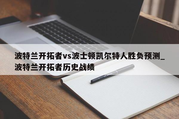 波特兰开拓者vs波士顿凯尔特人胜负预测_波特兰开拓者历史战绩