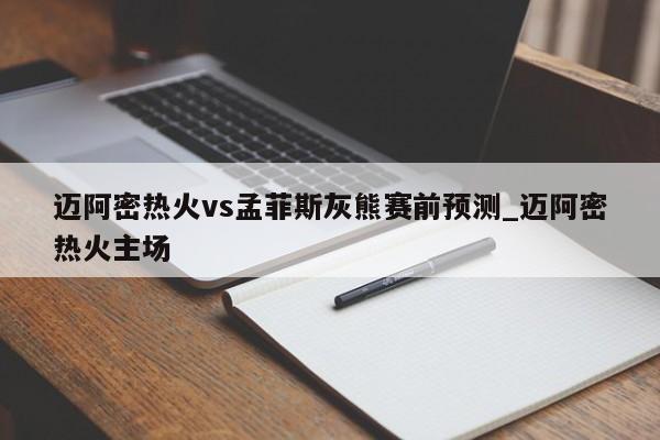 迈阿密热火vs孟菲斯灰熊赛前预测_迈阿密热火主场