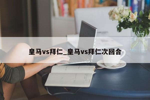 皇马vs拜仁_皇马vs拜仁次回合