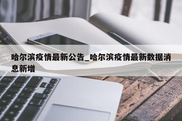 哈尔滨疫情最新公告_哈尔滨疫情最新数据消息新增