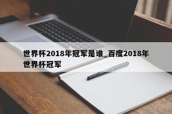 世界杯2018年冠军是谁_百度2018年世界杯冠军