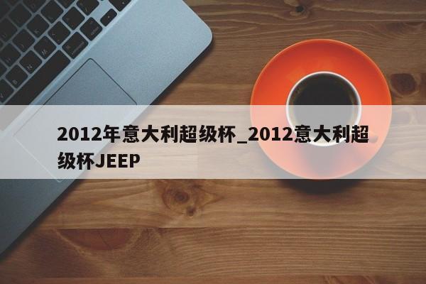 2012年意大利超级杯_2012意大利超级杯JEEP