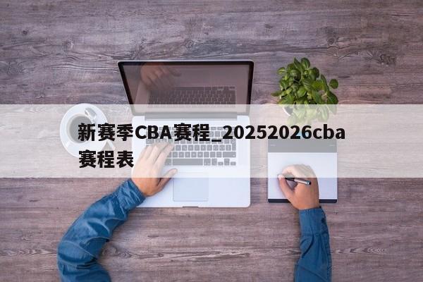 新赛季CBA赛程_20252026cba赛程表