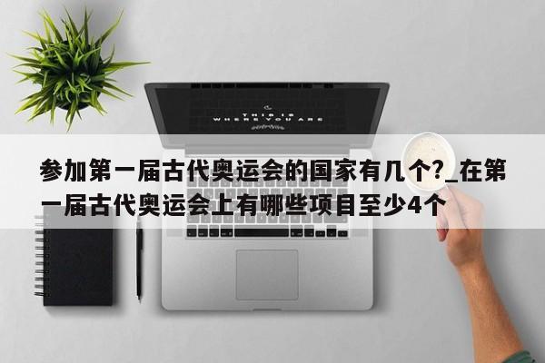 参加第一届古代奥运会的国家有几个?_在第一届古代奥运会上有哪些项目至少4个