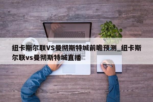 纽卡斯尔联VS曼彻斯特城前瞻预测_纽卡斯尔联vs曼彻斯特城直播