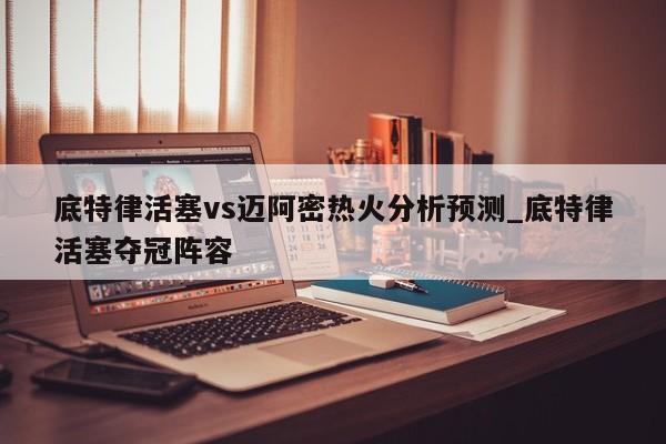 底特律活塞vs迈阿密热火分析预测_底特律活塞夺冠阵容