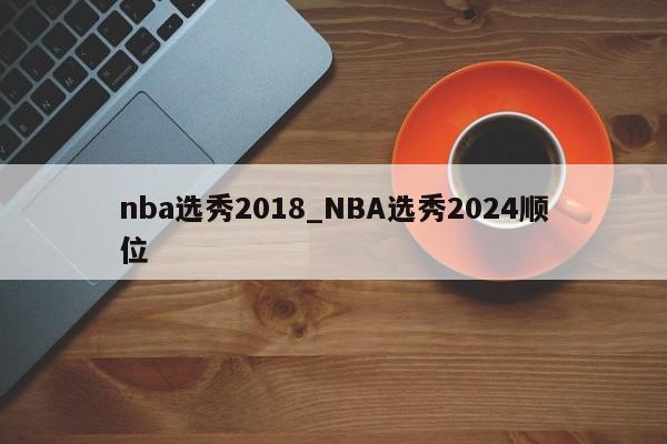 nba选秀2018_NBA选秀2024顺位