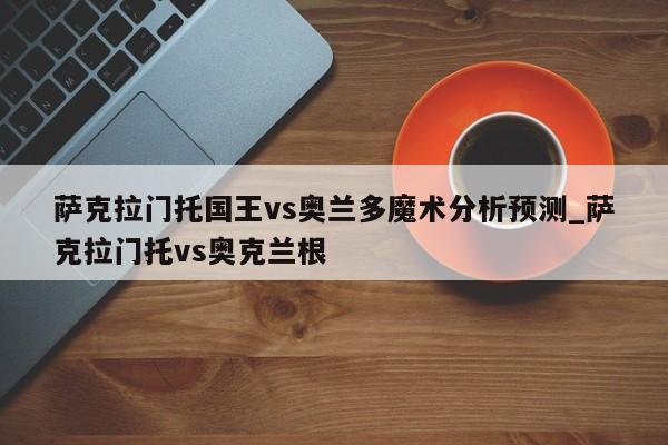 萨克拉门托国王vs奥兰多魔术分析预测_萨克拉门托vs奥克兰根