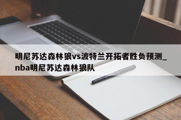 明尼苏达森林狼vs波特兰开拓者胜负预测_nba明尼苏达森林狼队