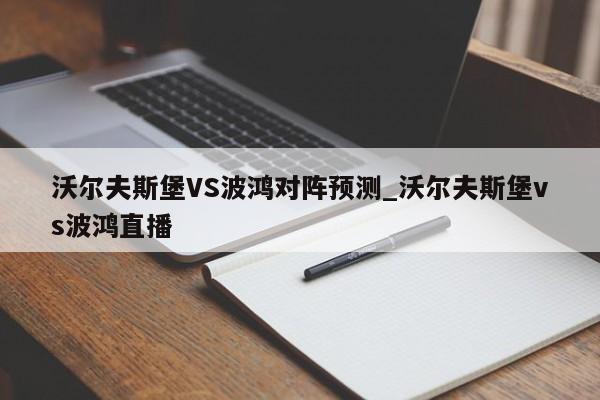 沃尔夫斯堡VS波鸿对阵预测_沃尔夫斯堡vs波鸿直播