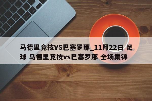 马德里竞技VS巴塞罗那_11月22日 足球 马德里竞技vs巴塞罗那 全场集锦