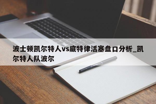 波士顿凯尔特人vs底特律活塞盘口分析_凯尔特人队波尔