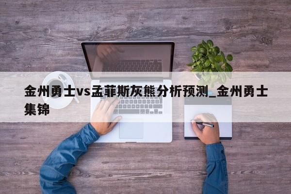 金州勇士vs孟菲斯灰熊分析预测_金州勇士集锦