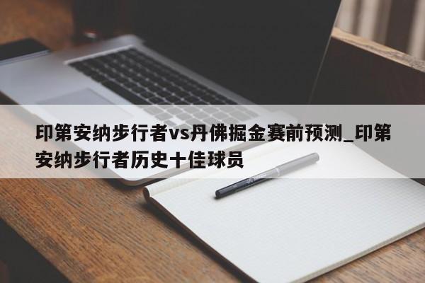 印第安纳步行者vs丹佛掘金赛前预测_印第安纳步行者历史十佳球员