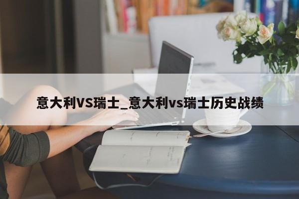 意大利VS瑞士_意大利vs瑞士历史战绩