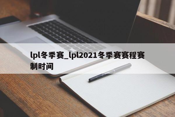 lpl冬季赛_lpl2021冬季赛赛程赛制时间