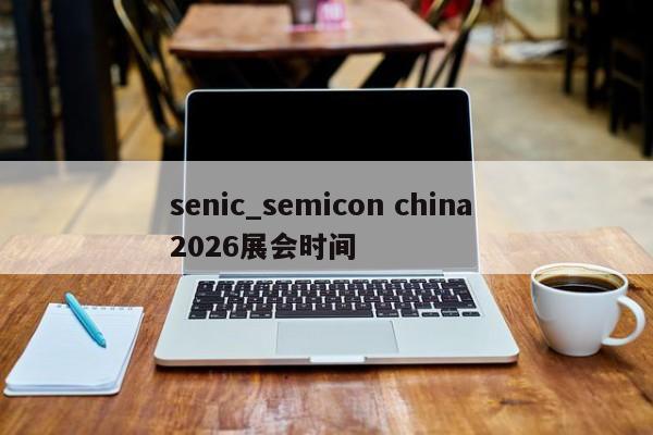 senic_semicon china 2026展会时间