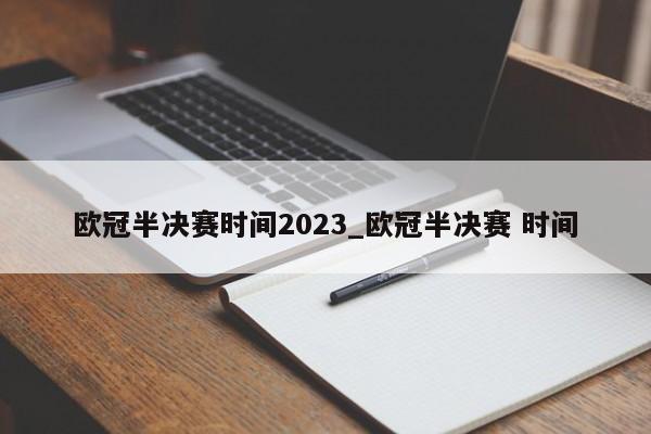 欧冠半决赛时间2023_欧冠半决赛 时间