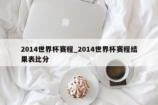 2014世界杯赛程_2014世界杯赛程结果表比分