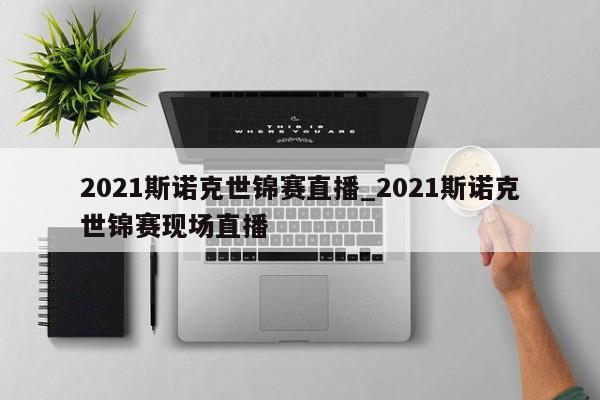 2021斯诺克世锦赛直播_2021斯诺克世锦赛现场直播