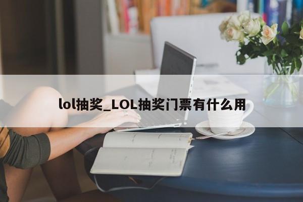 lol抽奖_LOL抽奖门票有什么用