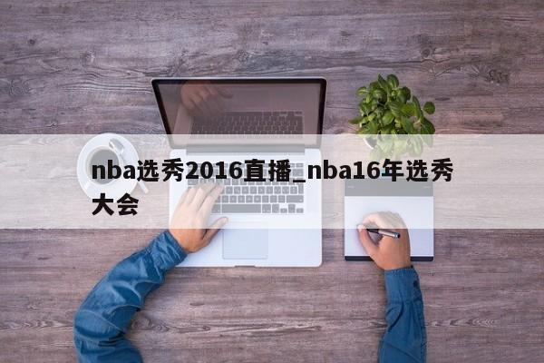 nba选秀2016直播_nba16年选秀大会