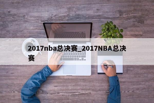 2017nba总决赛_2017NBA总决赛